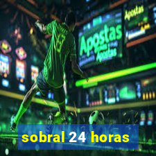 sobral 24 horas