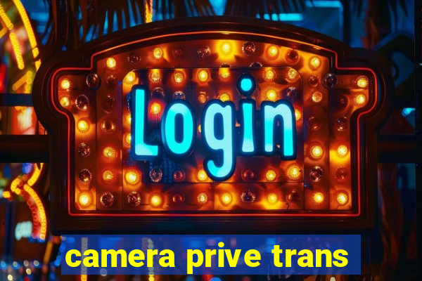 camera prive trans