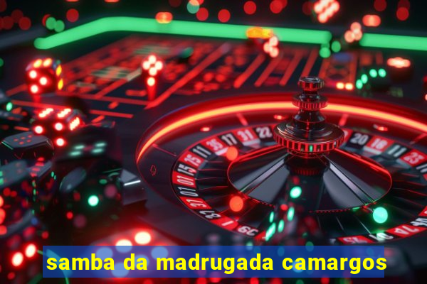 samba da madrugada camargos