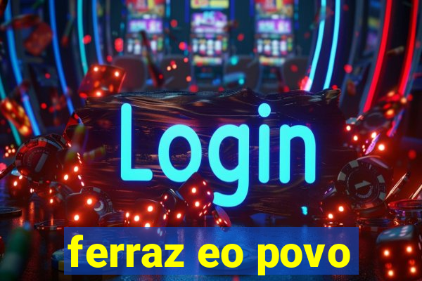 ferraz eo povo