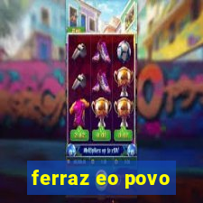 ferraz eo povo