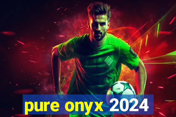 pure onyx 2024
