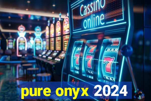 pure onyx 2024