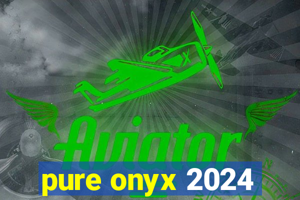 pure onyx 2024
