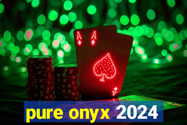 pure onyx 2024