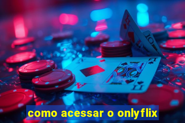 como acessar o onlyflix