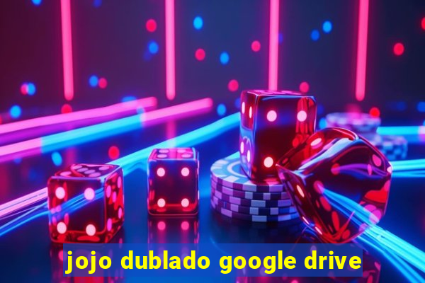 jojo dublado google drive