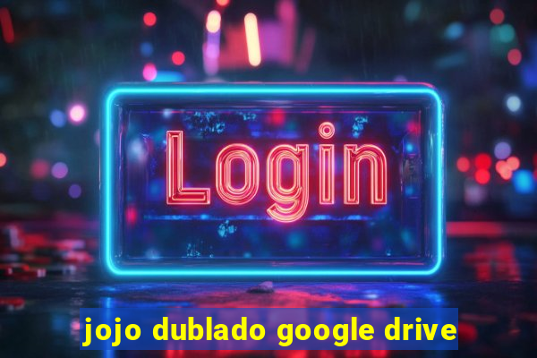 jojo dublado google drive