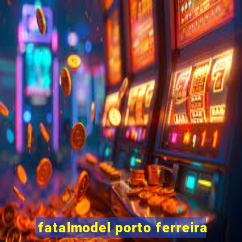 fatalmodel porto ferreira