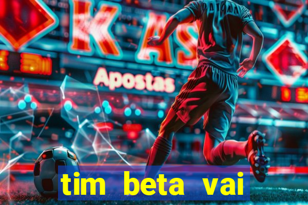 tim beta vai acabar 2024