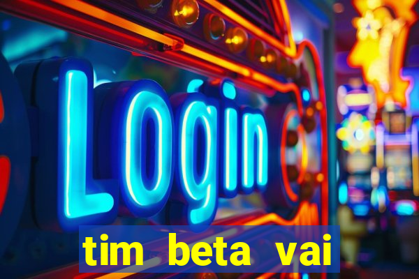 tim beta vai acabar 2024