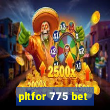 pltfor 775 bet