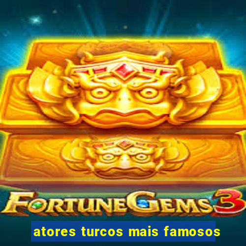 atores turcos mais famosos
