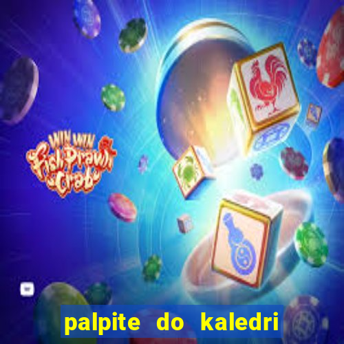 palpite do kaledri para o jogo do bicho