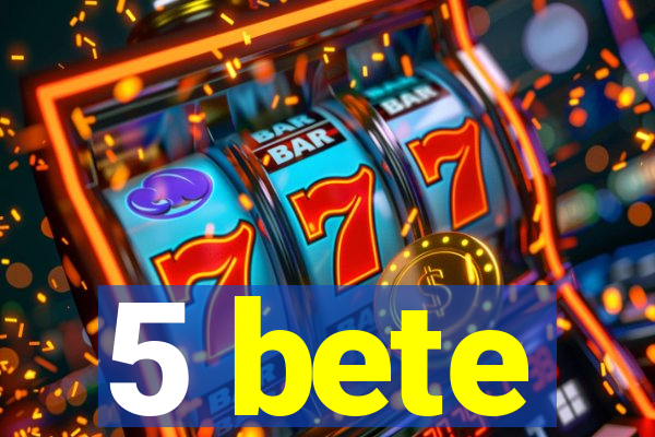 5 bete