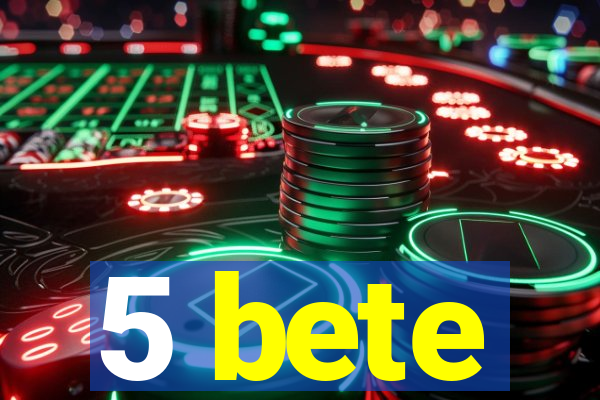 5 bete