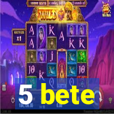 5 bete