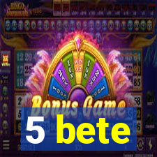 5 bete