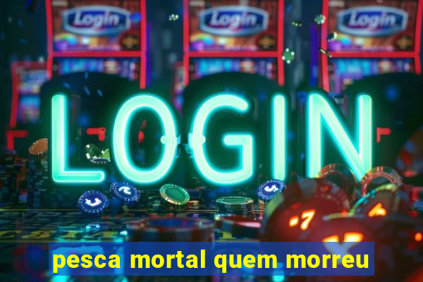 pesca mortal quem morreu