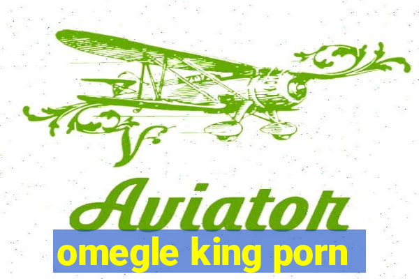 omegle king porn