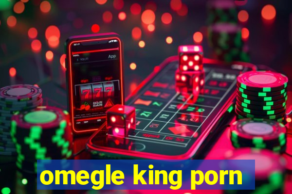 omegle king porn