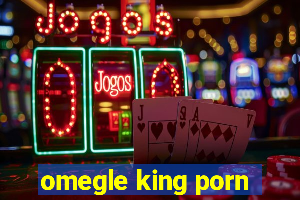 omegle king porn