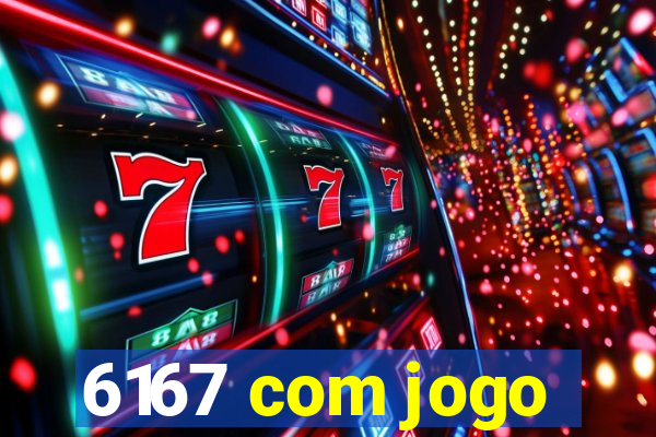 6167 com jogo