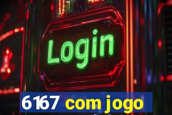 6167 com jogo