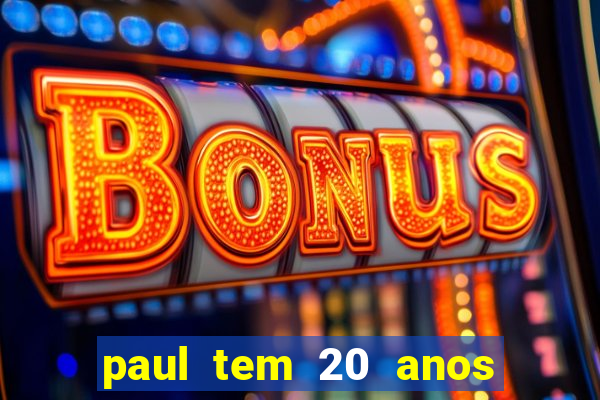 paul tem 20 anos de idade