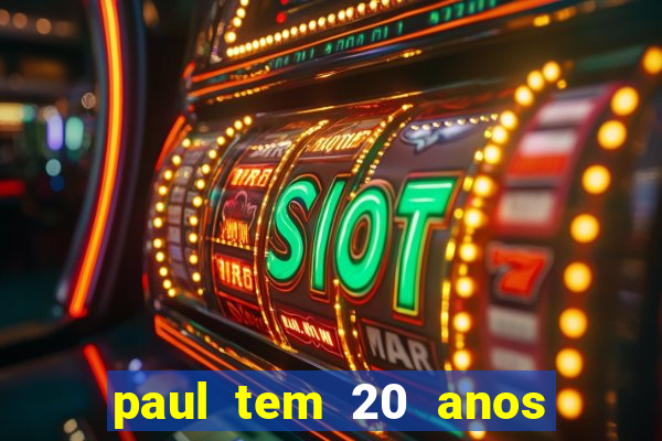 paul tem 20 anos de idade