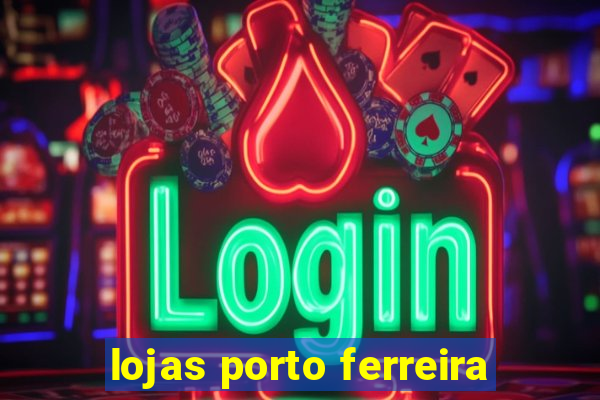 lojas porto ferreira