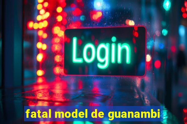 fatal model de guanambi