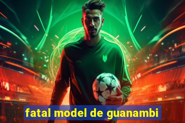 fatal model de guanambi