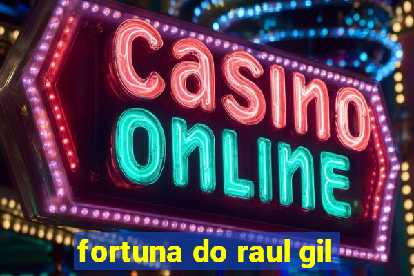 fortuna do raul gil