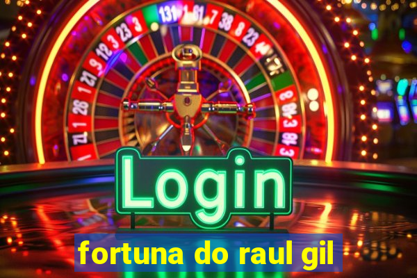 fortuna do raul gil