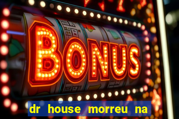 dr house morreu na vida real