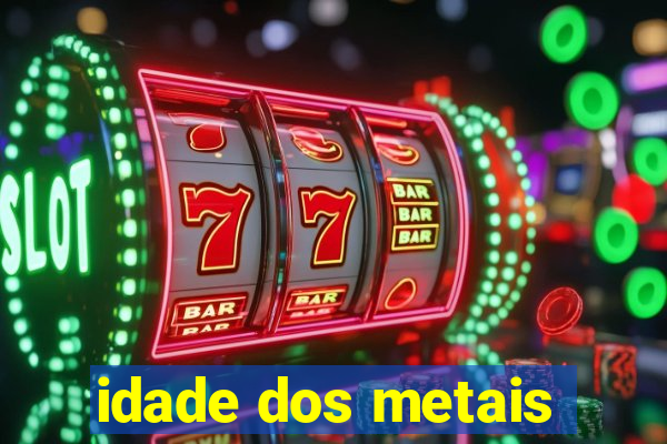 idade dos metais