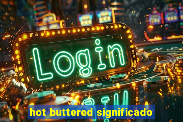 hot buttered significado