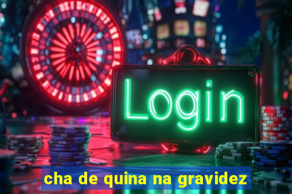 cha de quina na gravidez