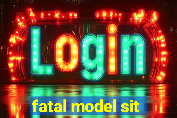 fatal model sit