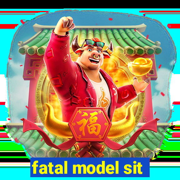 fatal model sit
