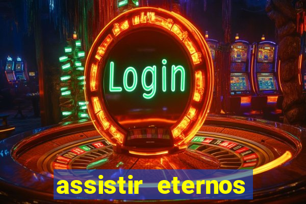 assistir eternos completo dublado