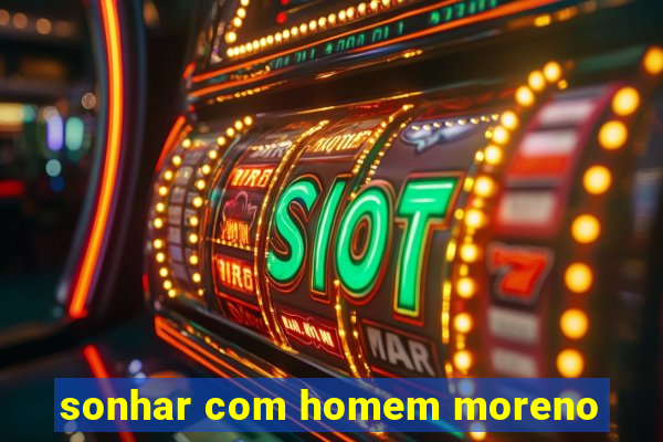 sonhar com homem moreno