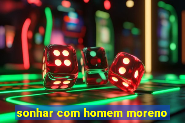 sonhar com homem moreno