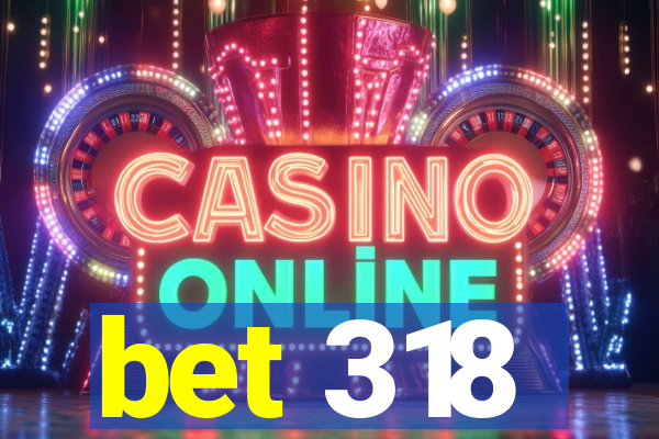bet 318