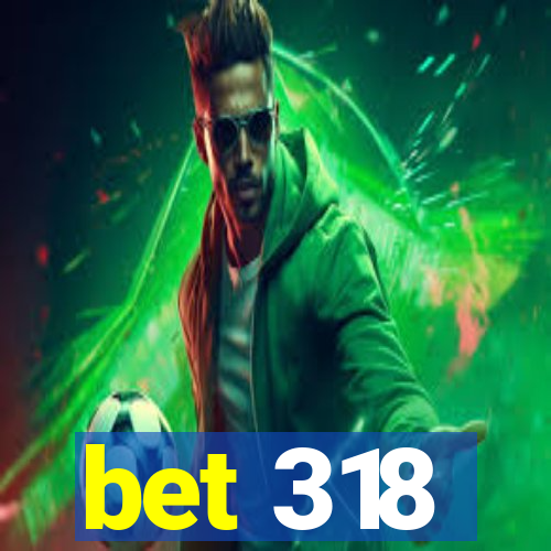 bet 318