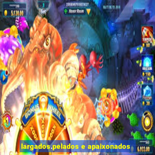largados.pelados e apaixonados