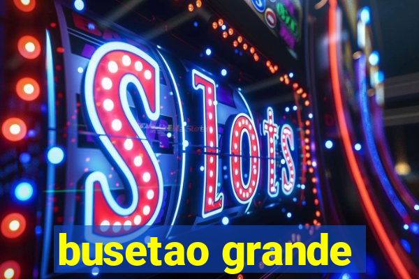 busetao grande