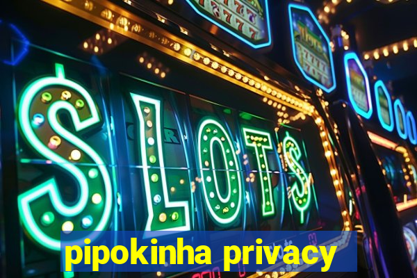 pipokinha privacy