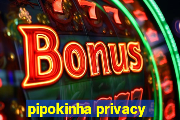 pipokinha privacy